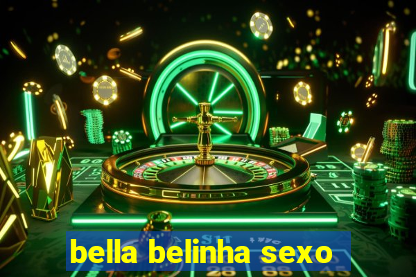 bella belinha sexo